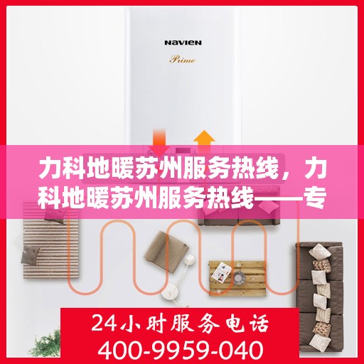 力科地暖苏州服务热线，力科地暖苏州服务热线——专业温暖您的生活
