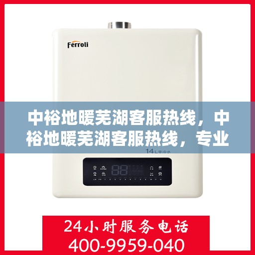 中裕地暖芜湖客服热线，中裕地暖芜湖客服热线，专业解答，温暖您的生活