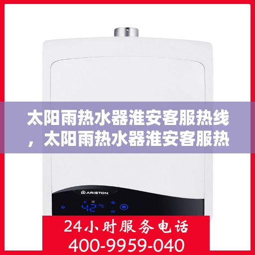 太阳雨热水器淮安客服热线，太阳雨热水器淮安客服热线，专业解答，贴心服务