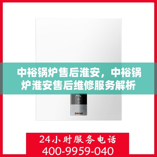中裕锅炉售后淮安，中裕锅炉淮安售后维修服务解析