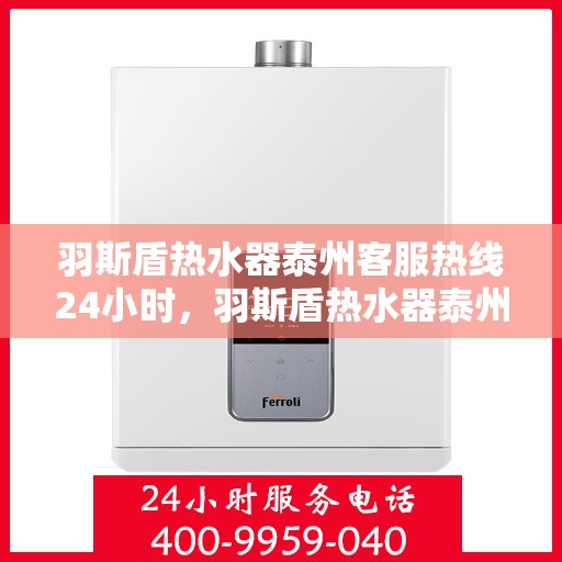羽斯盾热水器泰州客服热线24小时，羽斯盾热水器泰州全天候客服热线支持