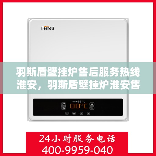 羽斯盾壁挂炉售后服务热线淮安，羽斯盾壁挂炉淮安售后服务热线及专业维修支持