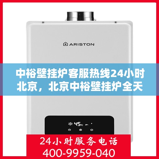中裕壁挂炉客服热线24小时北京，北京中裕壁挂炉全天候客服热线，温暖服务不打烊