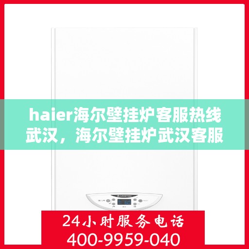 haier海尔壁挂炉客服热线武汉，海尔壁挂炉武汉客服热线，专业解答，温暖您的家