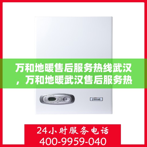 万和地暖售后服务热线武汉，万和地暖武汉售后服务热线解析