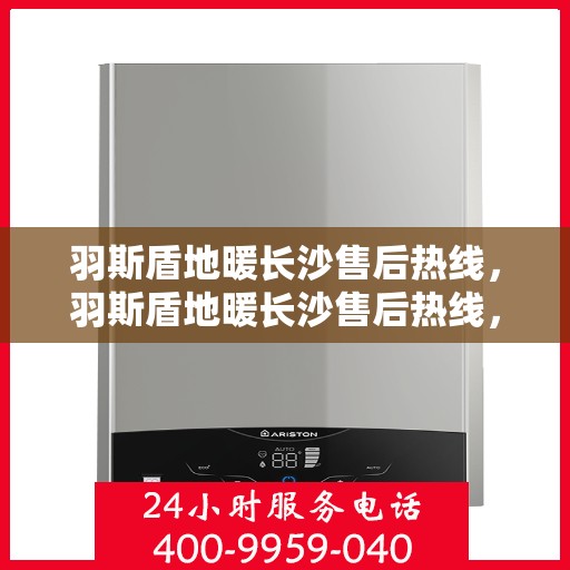 羽斯盾地暖长沙售后热线，羽斯盾地暖长沙售后热线，专业服务，温暖您的家