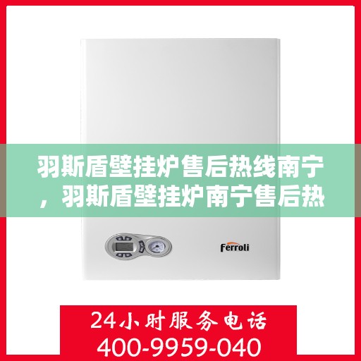 羽斯盾壁挂炉售后热线南宁，羽斯盾壁挂炉南宁售后热线专业服务启动