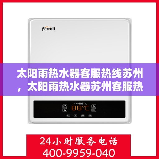 太阳雨热水器客服热线苏州，太阳雨热水器苏州客服热线，专业解答您的疑问
