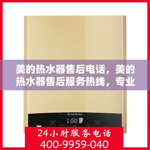 美的热水器售后电话，美的热水器售后服务热线，专业解决您的热水器问题。