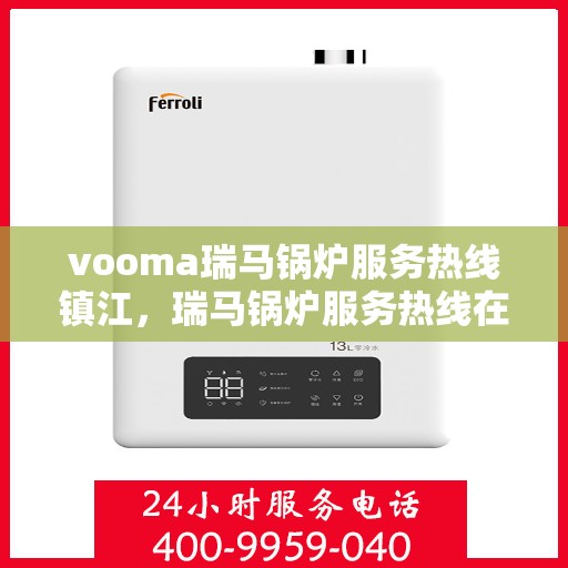 vooma瑞马锅炉服务热线镇江，瑞马锅炉服务热线在镇江，专业快速响应，您的安心之选