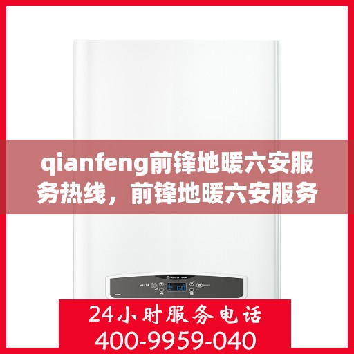 qianfeng前锋地暖六安服务热线，前锋地暖六安服务热线，专业品质，温暖您的生活