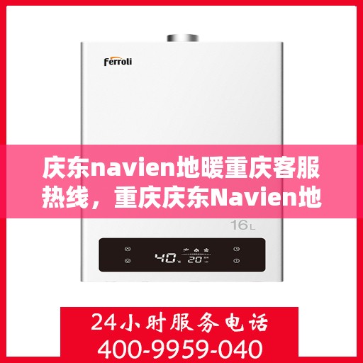 庆东navien地暖重庆客服热线，重庆庆东Navien地暖客服热线，专业解答与暖心服务热线