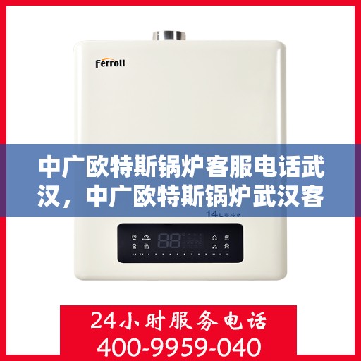 中广欧特斯锅炉客服电话武汉，中广欧特斯锅炉武汉客服热线及咨询电话号码