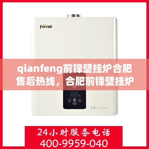 qianfeng前锋壁挂炉合肥售后热线，合肥前锋壁挂炉售后热线及维修服务解析