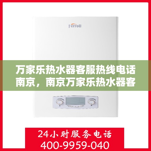 万家乐热水器客服热线电话南京，南京万家乐热水器客服热线电话详解