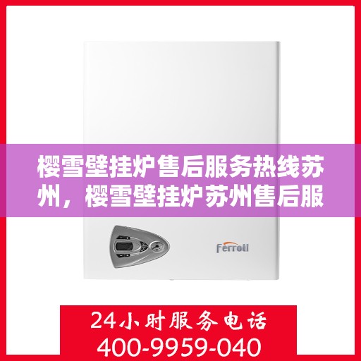 樱雪壁挂炉售后服务热线苏州，樱雪壁挂炉苏州售后服务热线全面支持，专业团队为您排忧解难