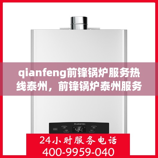 qianfeng前锋锅炉服务热线泰州，前锋锅炉泰州服务热线，专业品质，贴心服务