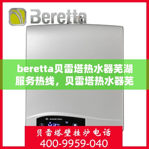 beretta贝雷塔热水器芜湖服务热线，贝雷塔热水器芜湖服务热线，专业品质，贴心服务