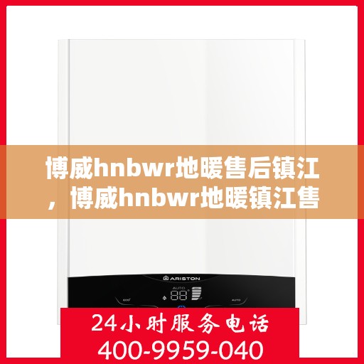 博威hnbwr地暖售后镇江，博威hnbwr地暖镇江售后服务中心，专业解决您的地暖问题