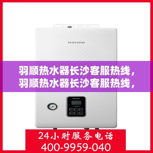 羽顺热水器长沙客服热线，羽顺热水器长沙客服热线，专业解决您的热水问题，贴心服务就在身边。