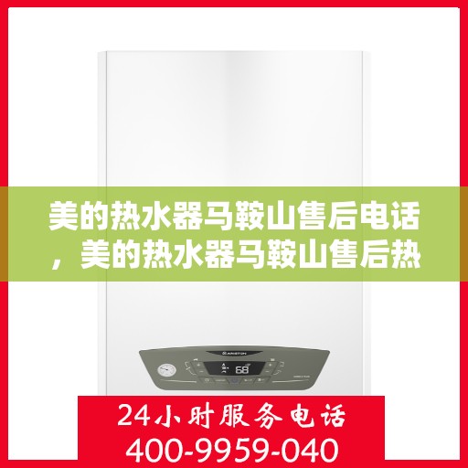 美的热水器马鞍山售后电话，美的热水器马鞍山售后热线电话查询指南