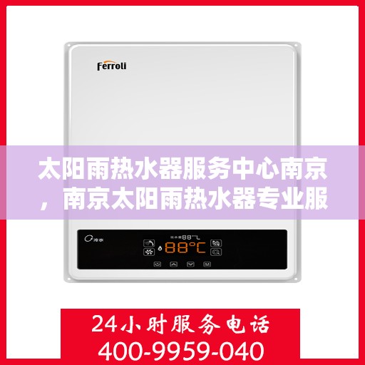 太阳雨热水器服务中心南京，南京太阳雨热水器专业服务中心
