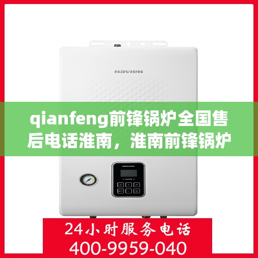 qianfeng前锋锅炉全国售后电话淮南，淮南前锋锅炉全国售后热线及服务网点一览