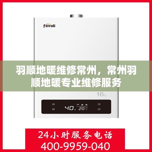 羽顺地暖维修常州，常州羽顺地暖专业维修服务