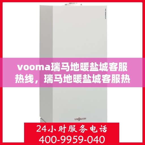 vooma瑞马地暖盐城客服热线，瑞马地暖盐城客服热线，专业解答，温暖您的生活