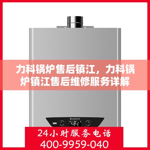 力科锅炉售后镇江，力科锅炉镇江售后维修服务详解