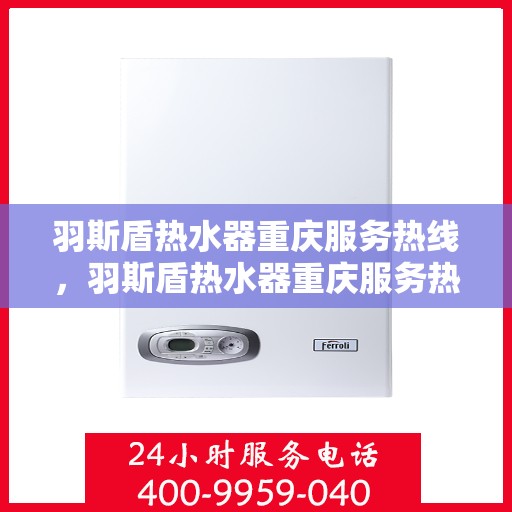 羽斯盾热水器重庆服务热线，羽斯盾热水器重庆服务热线，专业团队，贴心服务
