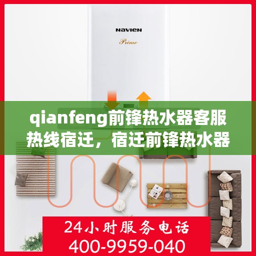 qianfeng前锋热水器客服热线宿迁，宿迁前锋热水器客服热线专线解答，专业品质尽在指尖