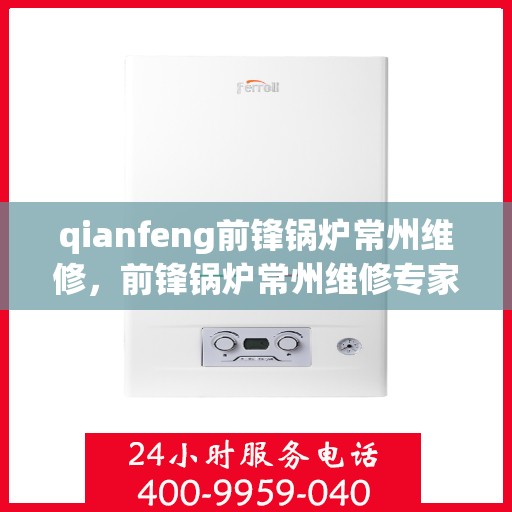 qianfeng前锋锅炉常州维修，前锋锅炉常州维修专家解析与解决方案