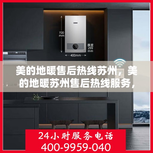 美的地暖售后热线苏州，美的地暖苏州售后热线服务，温暖您的生活