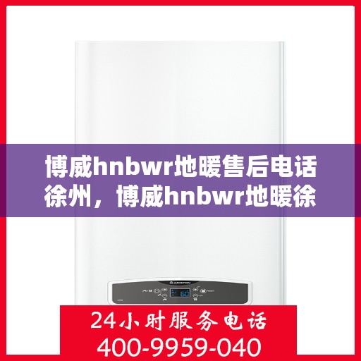 博威hnbwr地暖售后电话徐州，博威hnbwr地暖徐州售后专线
