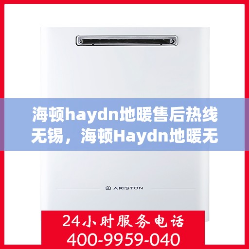 海顿haydn地暖售后热线无锡，海顿Haydn地暖无锡售后热线专业服务，让您温暖无忧