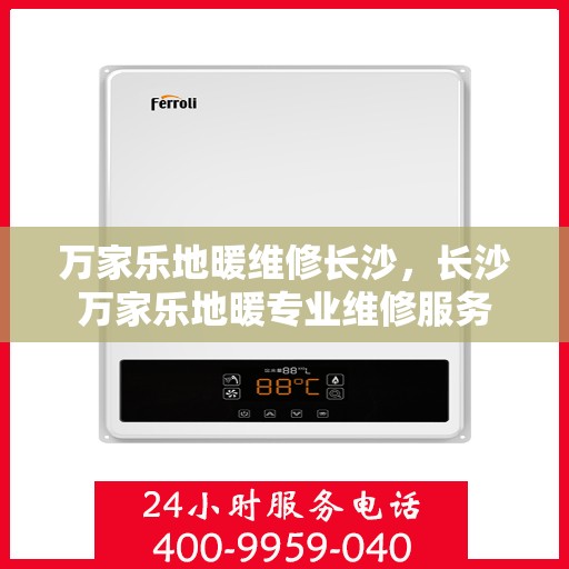 万家乐地暖维修长沙，长沙万家乐地暖专业维修服务