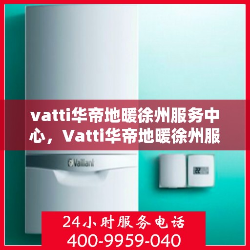 vatti华帝地暖徐州服务中心，Vatti华帝地暖徐州服务中心，专业温暖，贴心服务
