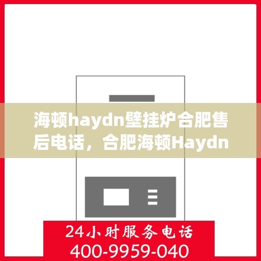 海顿haydn壁挂炉合肥售后电话，合肥海顿Haydn壁挂炉售后维修服务热线及联系方式