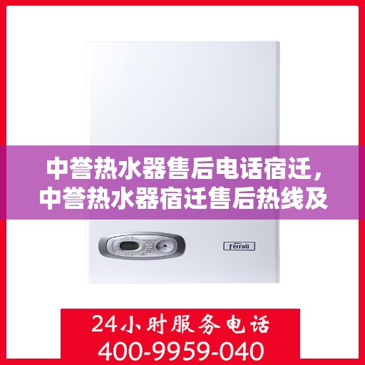 中誉热水器售后电话宿迁，中誉热水器宿迁售后热线及服务一览