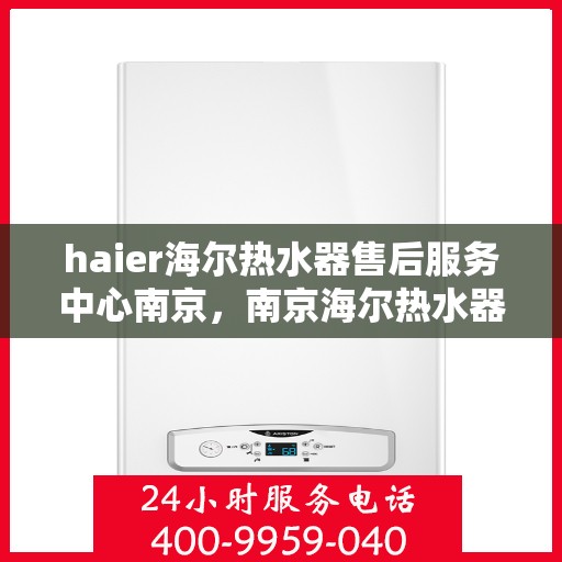 haier海尔热水器售后服务中心南京，南京海尔热水器售后服务中心，专业维修，贴心服务