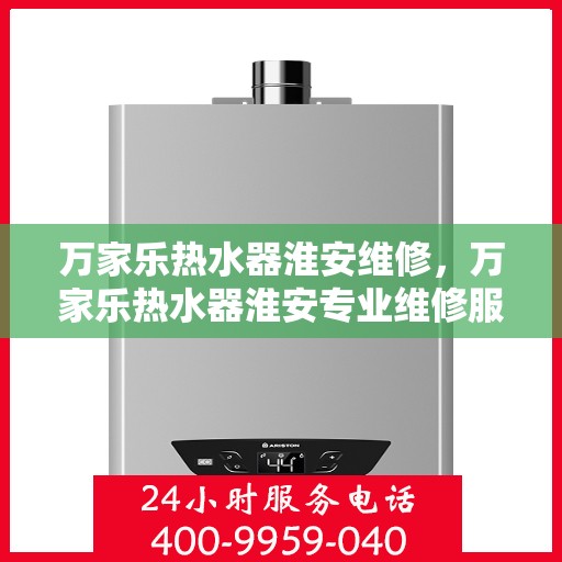 万家乐热水器淮安维修，万家乐热水器淮安专业维修服务