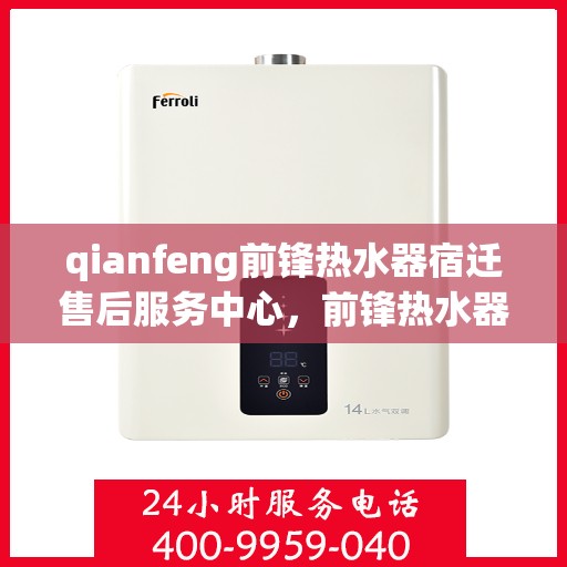 qianfeng前锋热水器宿迁售后服务中心，前锋热水器宿迁售后服务中心，专业维修，贴心服务