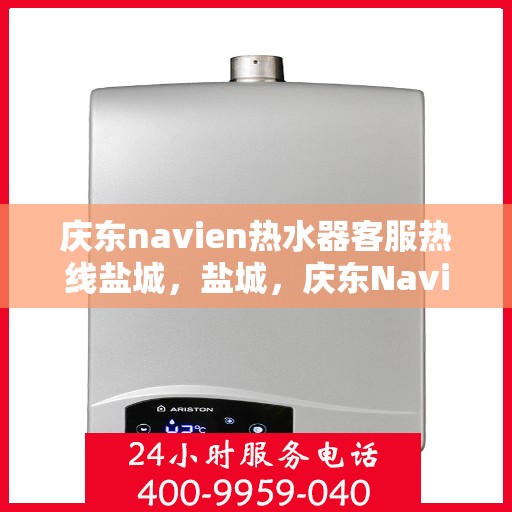 庆东navien热水器客服热线盐城，盐城，庆东Navien热水器客服热线全面服务支持
