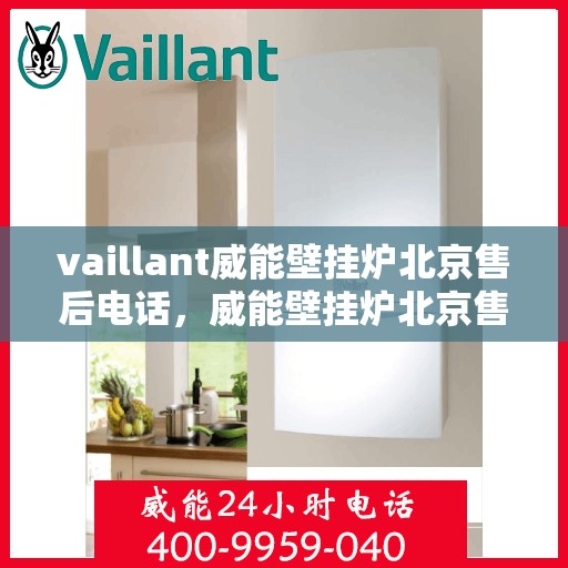 vaillant威能壁挂炉北京售后电话，威能壁挂炉北京售后热线及服务指南