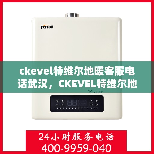 ckevel特维尔地暖客服电话武汉，CKEVEL特维尔地暖武汉客服热线及咨询电话号码