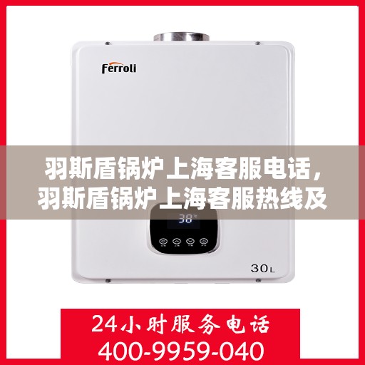 羽斯盾锅炉上海客服电话，羽斯盾锅炉上海客服热线及咨询电话号码