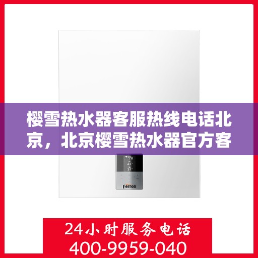 樱雪热水器客服热线电话北京，北京樱雪热水器官方客服热线全攻略