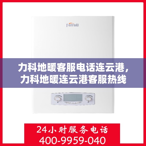 力科地暖客服电话连云港，力科地暖连云港客服热线