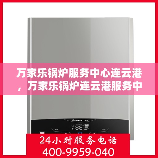 万家乐锅炉服务中心连云港，万家乐锅炉连云港服务中心，专业维修与高效服务一体化
